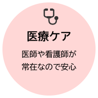 医療ケア：医師や看護師が常在なので安心